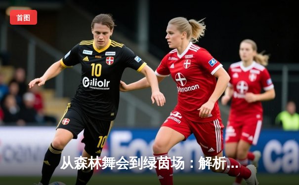 从森林舞会到绿茵场：解析现代体育的竞技美学与商业逻辑