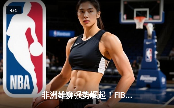 非洲雄狮强势崛起！FIBA非洲杯46分狂胜创造赛事历史最大分差 - 4