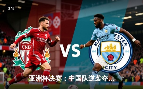 亚洲杯决赛：中国队逆袭夺冠，点球大战惊险胜出 - 3
