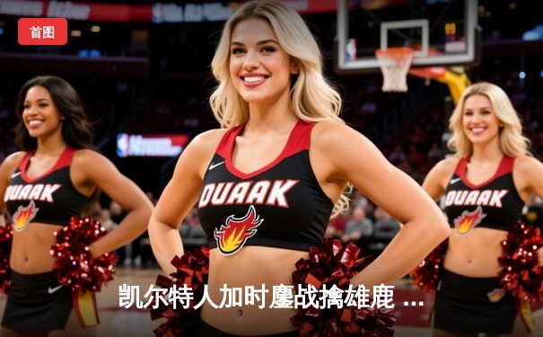 凯尔特人加时鏖战擒雄鹿 塔图姆46分创赛季新高