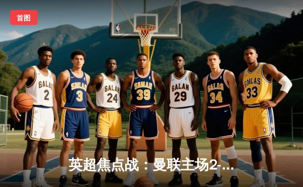 英超焦点战：曼联主场2-1力克利物浦，拉什福德梅开二度逆转取胜