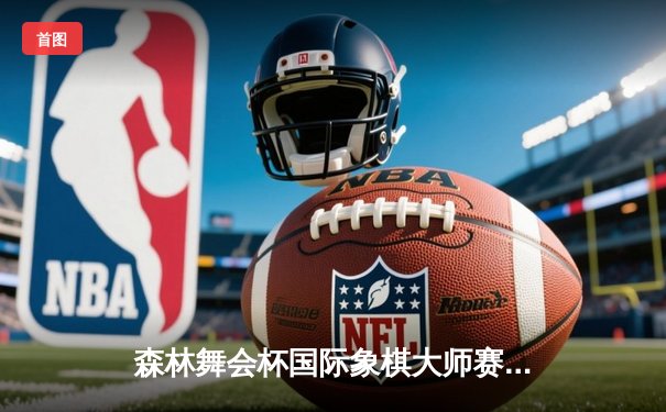 森林舞会杯国际象棋大师赛落幕 挪威棋王卡尔森上演惊天逆转夺冠