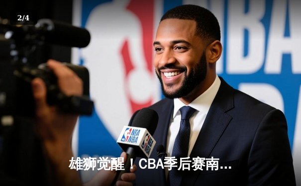 雄狮觉醒！CBA季后赛南京同曦46分狂胜广东宏远创纪录 - 2