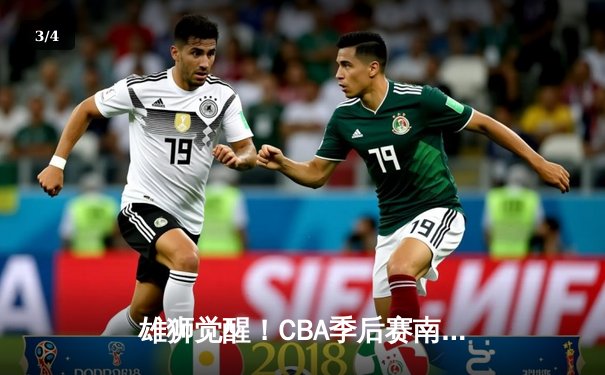 雄狮觉醒！CBA季后赛南京同曦46分狂胜广东宏远创纪录 - 3