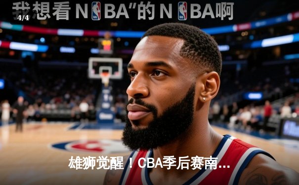 雄狮觉醒！CBA季后赛南京同曦46分狂胜广东宏远创纪录 - 4