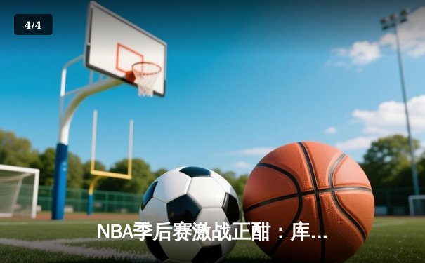 NBA季后赛激战正酣：库里独砍46分率勇士逆转掘金，系列赛2-1领先 - 4