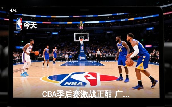 CBA季后赛激战正酣 广东宏远加时险胜辽宁本钢 - 4