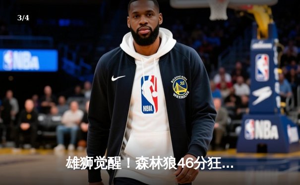 雄狮觉醒！森林狼46分狂胜卫冕冠军，爱德华兹单节轰垮对手防线 - 3
